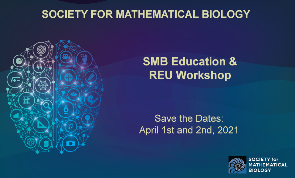 Society for Mathematical Biology  SMB Education & REU Workshop  Save the Dates: April 1st and 2nd, 2021