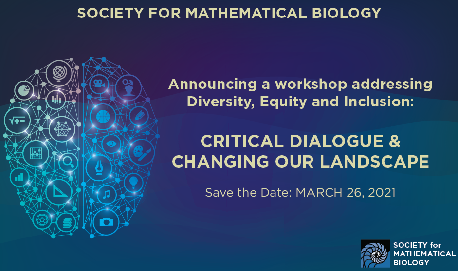 Society for Mathematics Biology Announcing a workshop addressing Diversity, Equity and inclusion: Critical Dialogue & Changing our Landscape Save the date: March 16, 2021
